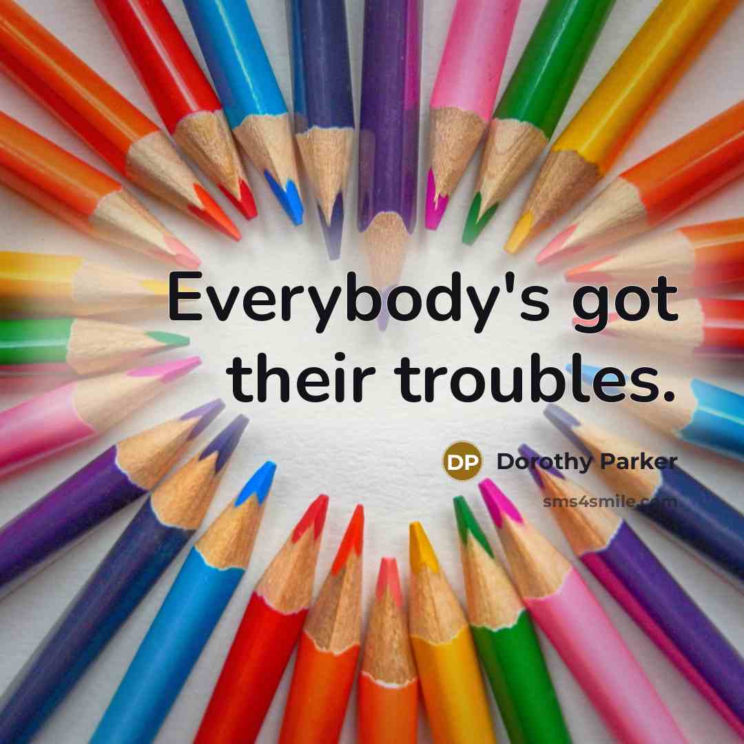 “Everybody's got their troubles.…” quote by Dorothy Parker