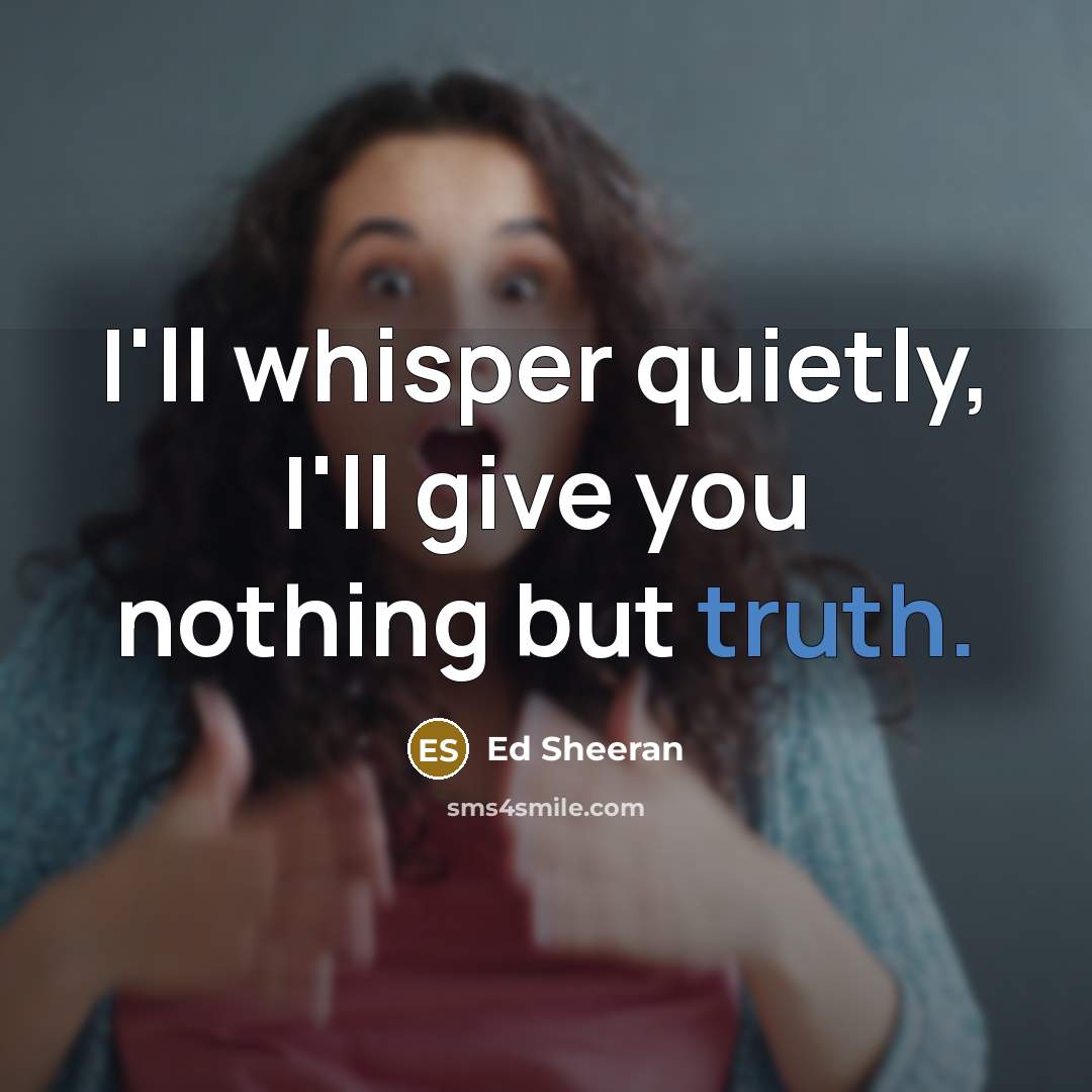 “I'll whisper quietly, I'll give you nothing but truth.…” quote by Ed Sheeran