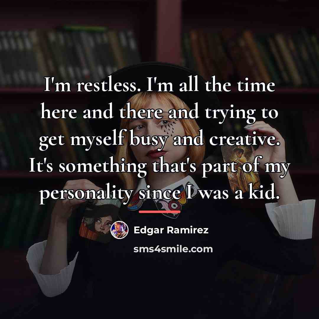 “I'm restless. I'm all the time here and there and…” quote by Edgar Ramirez