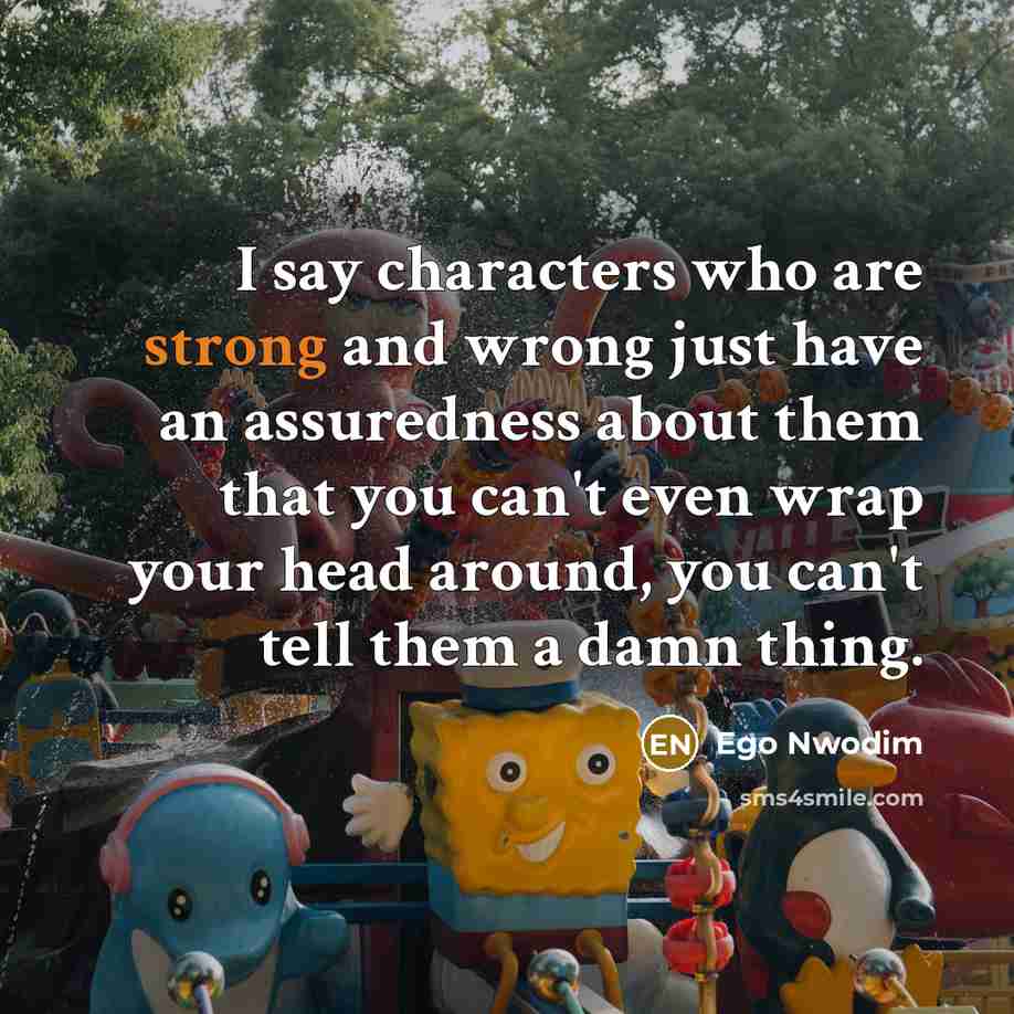 “I say characters who are strong and wrong just have…” quote by Ego Nwodim