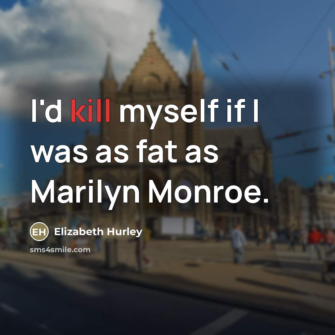 “I'd kill myself if I was as fat as Marilyn…” quote by Elizabeth Hurley