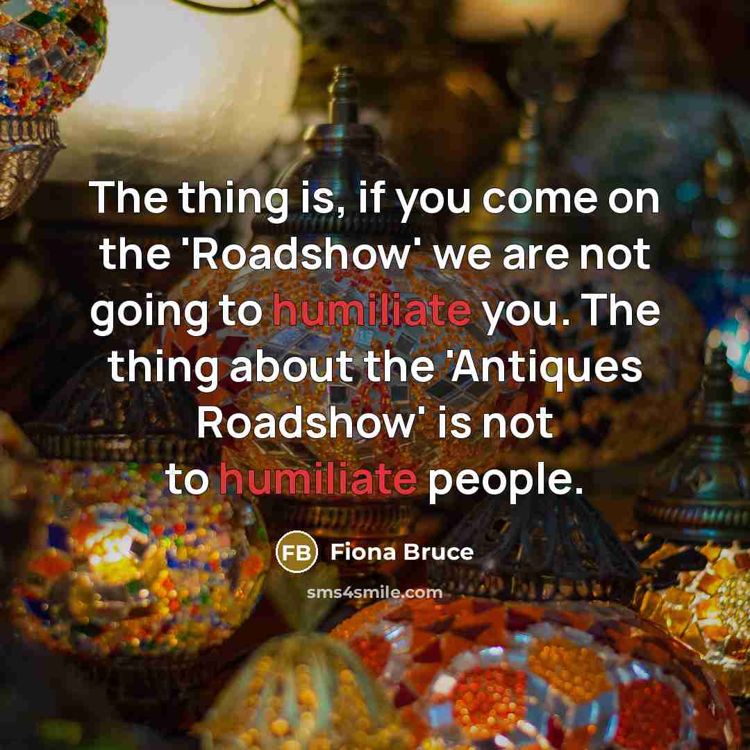 “The thing is, if you come on the 'Roadshow' we…” quote by Fiona Bruce