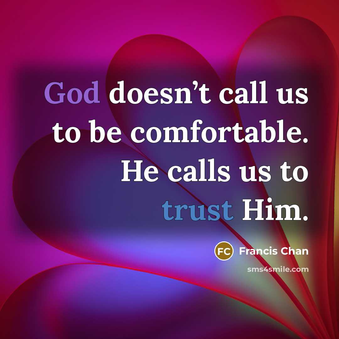 “God doesn’t call us to be comfortable. He calls us to trust Him.” quote by Francis Chan