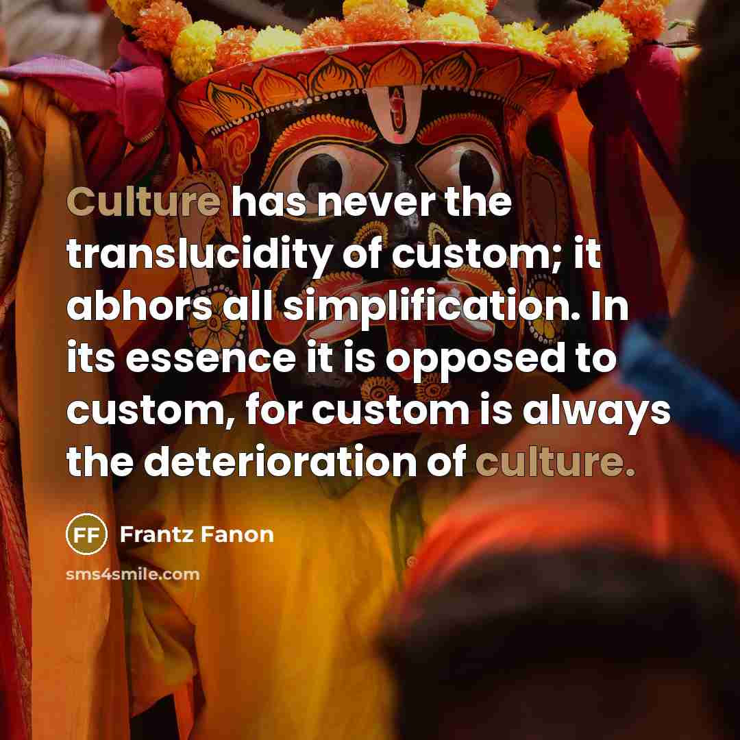 “Culture has never the translucidity of custom; it abhors all…” quote by Frantz Fanon