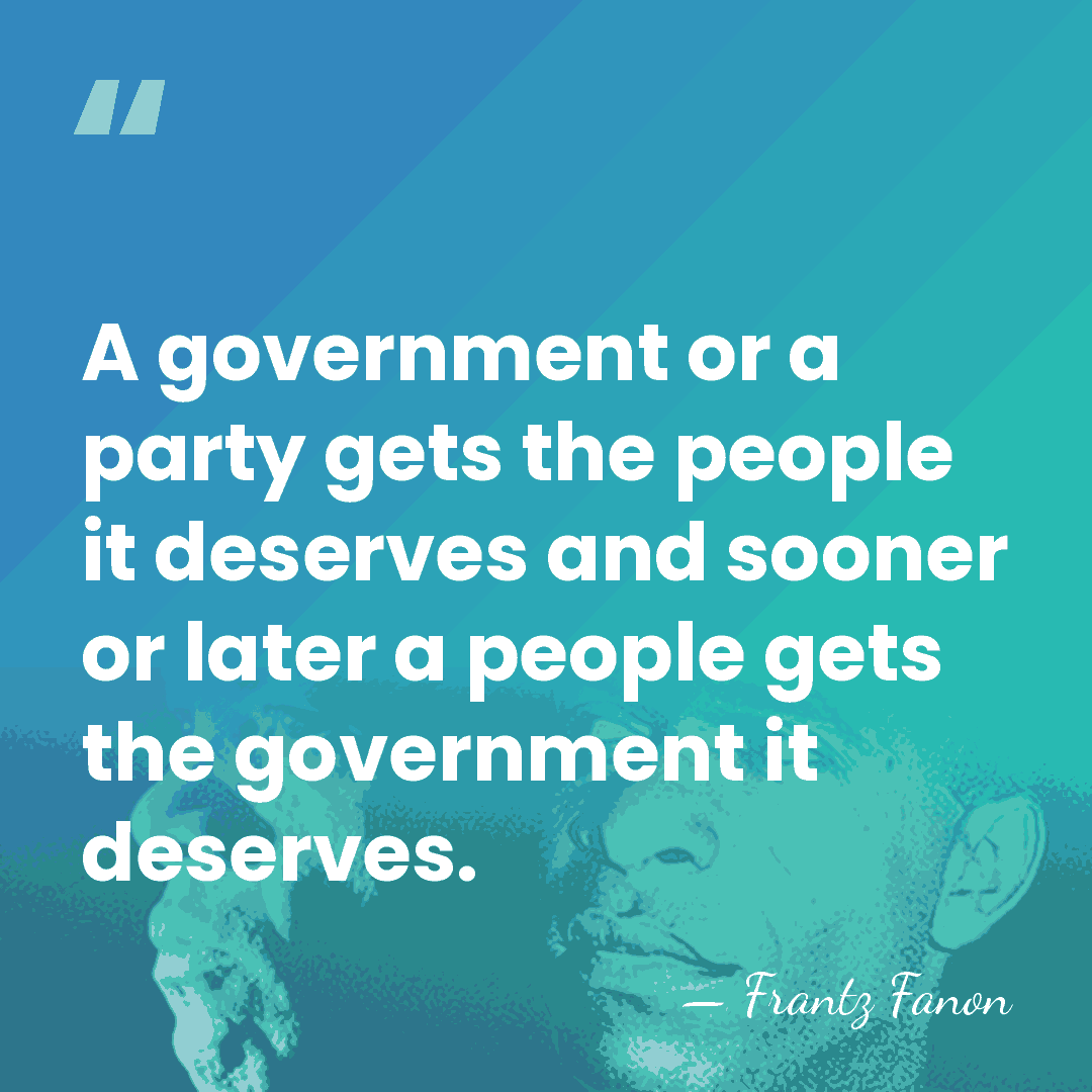 A government or a party gets the people it deserves and sooner&hellip; - Frantz Fanon