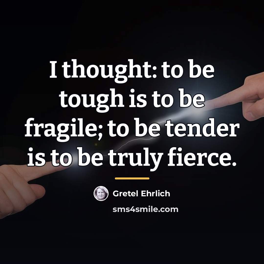 “I thought: to be tough is to be fragile; to…” quote by Gretel Ehrlich