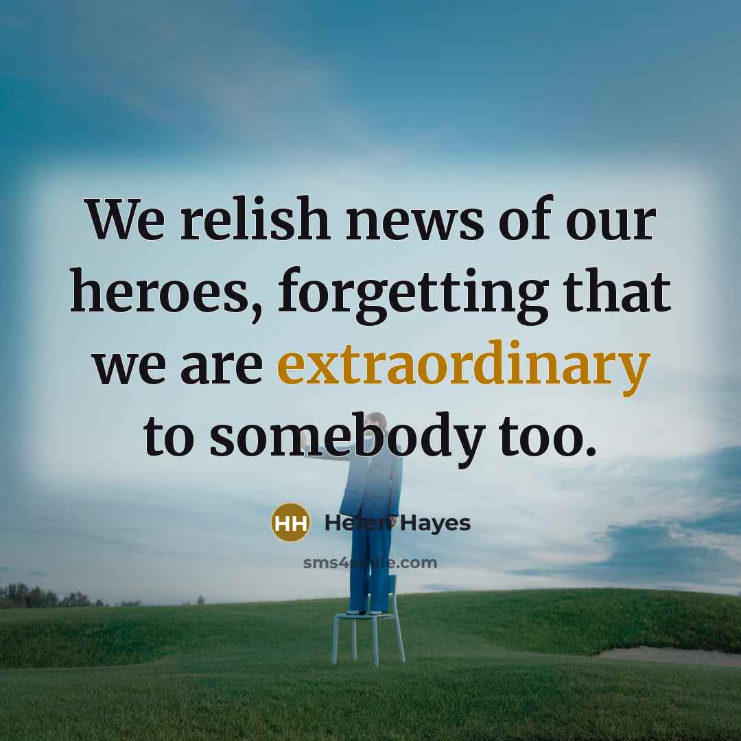 “We relish news of our heroes, forgetting that we are…” quote by Helen Hayes