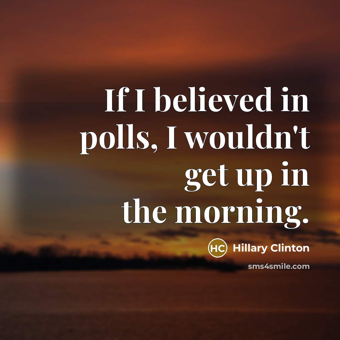 “If I believed in polls, I wouldn't get up in…” quote by Hillary Clinton