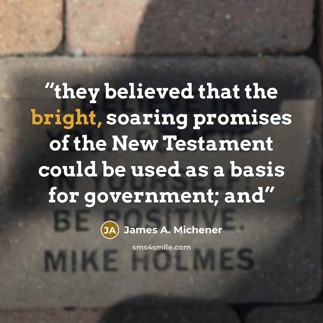 “they believed that the bright, soaring promises of the New Testament could be used as a basis for government; and” quote by James A. Michener
