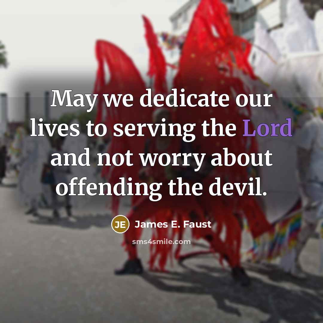 “May we dedicate our lives to serving the Lord and not worry about offending the devil.” quote by James E. Faust