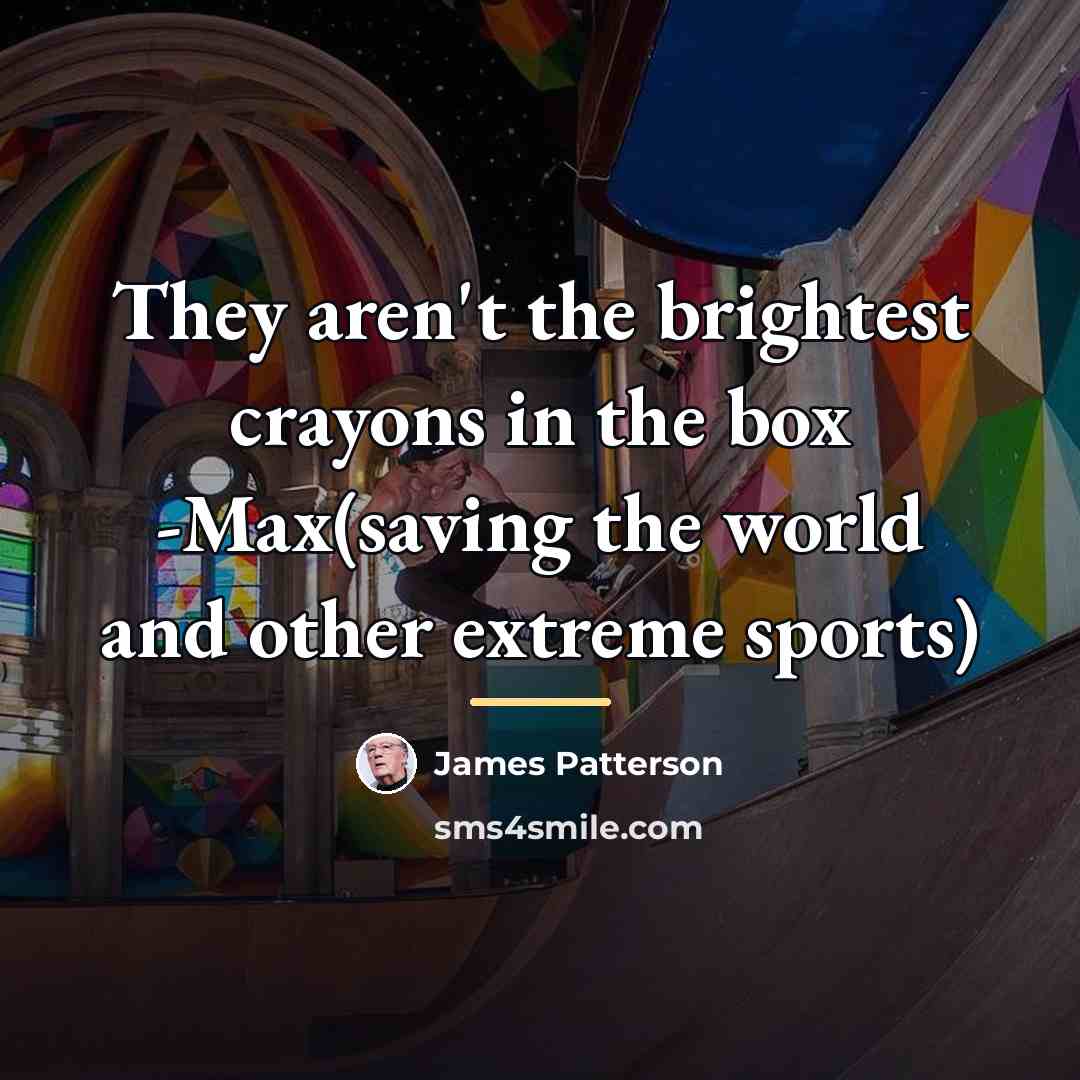 “They aren't the brightest crayons in the box -Max(saving the…” quote by James Patterson