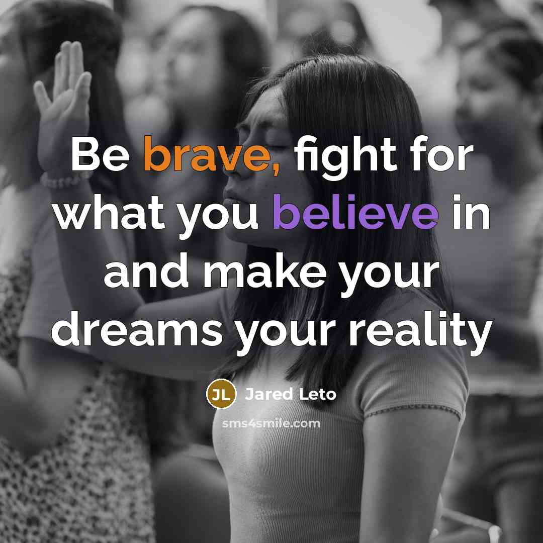 “Be brave, fight for what you believe in and make…” quote by Jared Leto