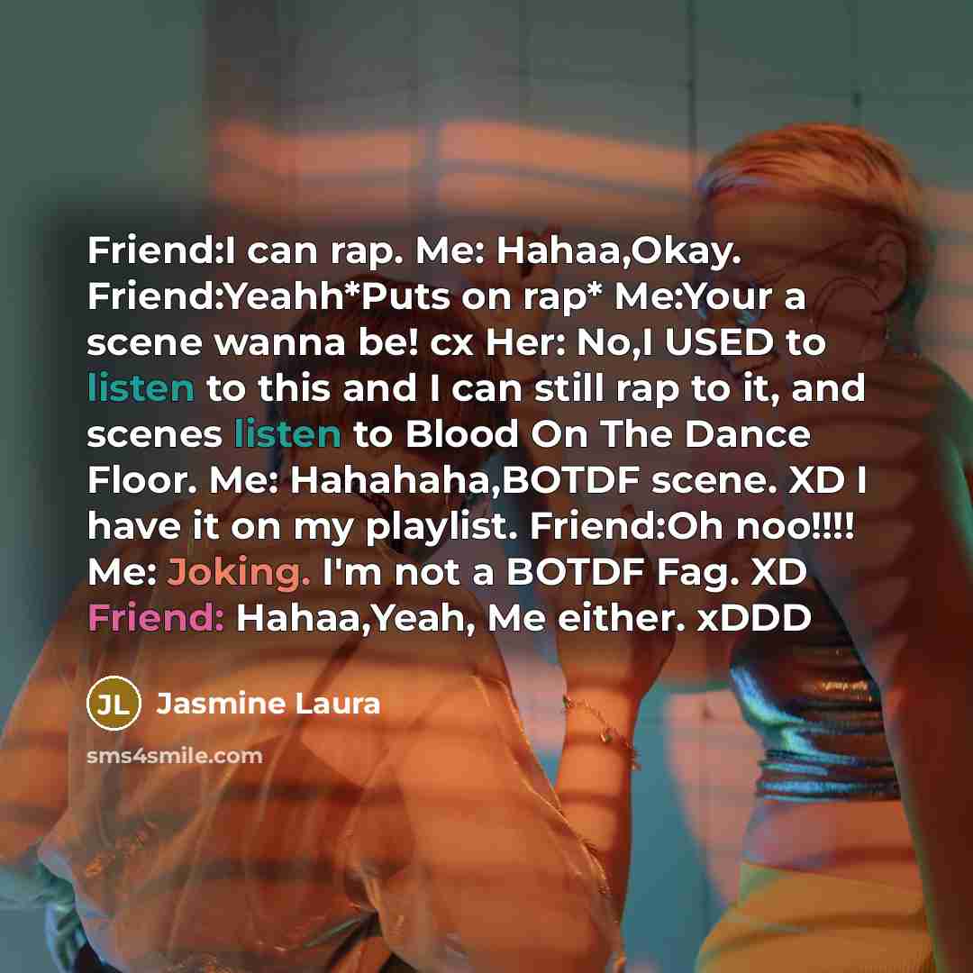 “Friend:I can rap. Me: Hahaa,Okay. Friend:Yeahh*Puts on rap* Me:Your a…” quote by Jasmine Laura