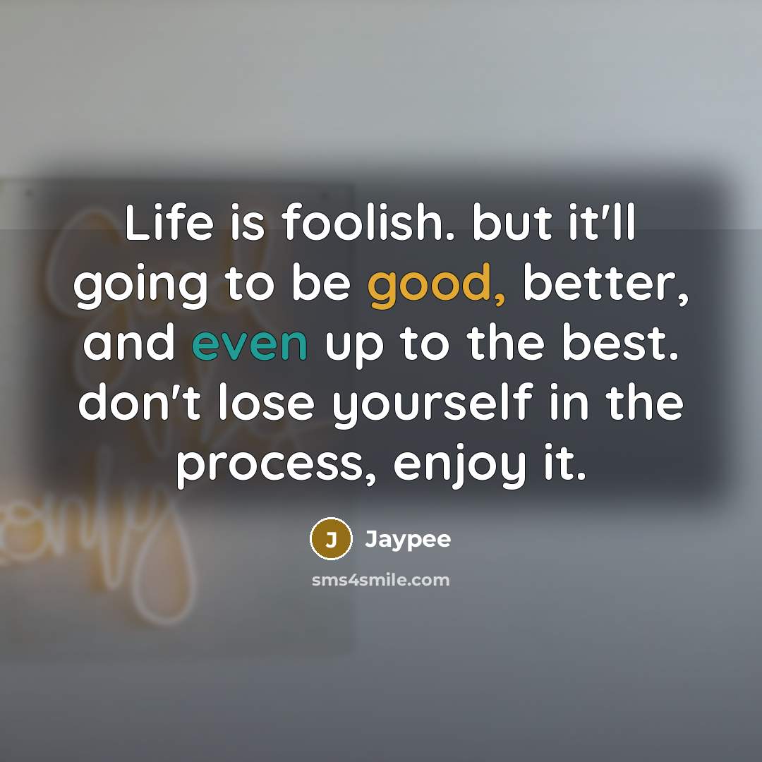 “Life is foolish. but it'll going to be good, better,…” quote by Jaypee
