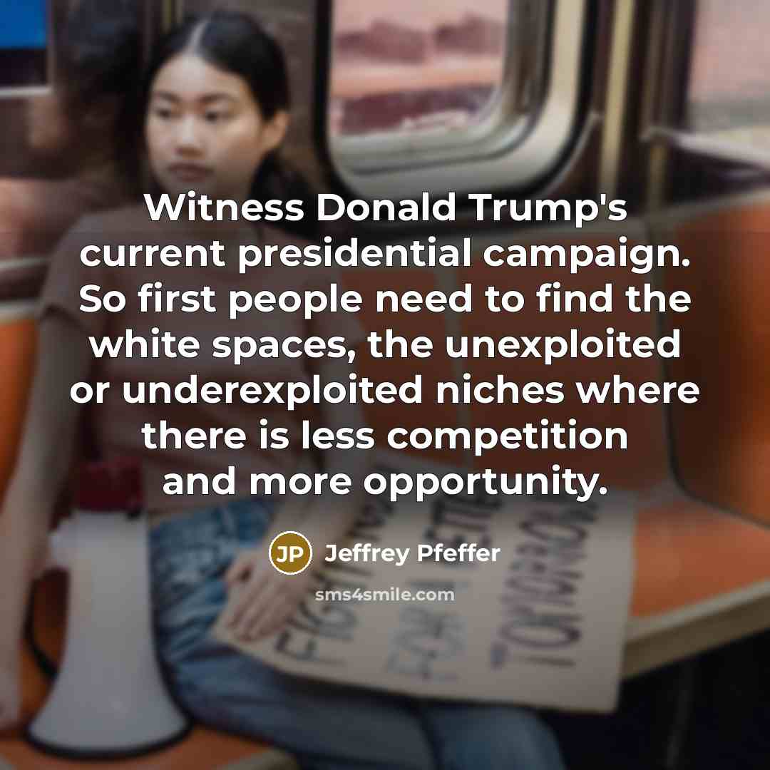 “Witness Donald Trump's current presidential campaign. So first people need…” quote by Jeffrey Pfeffer