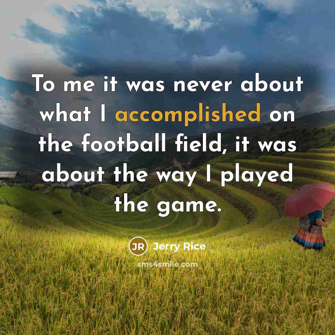 “To me it was never about what I accomplished on…” quote by Jerry Rice