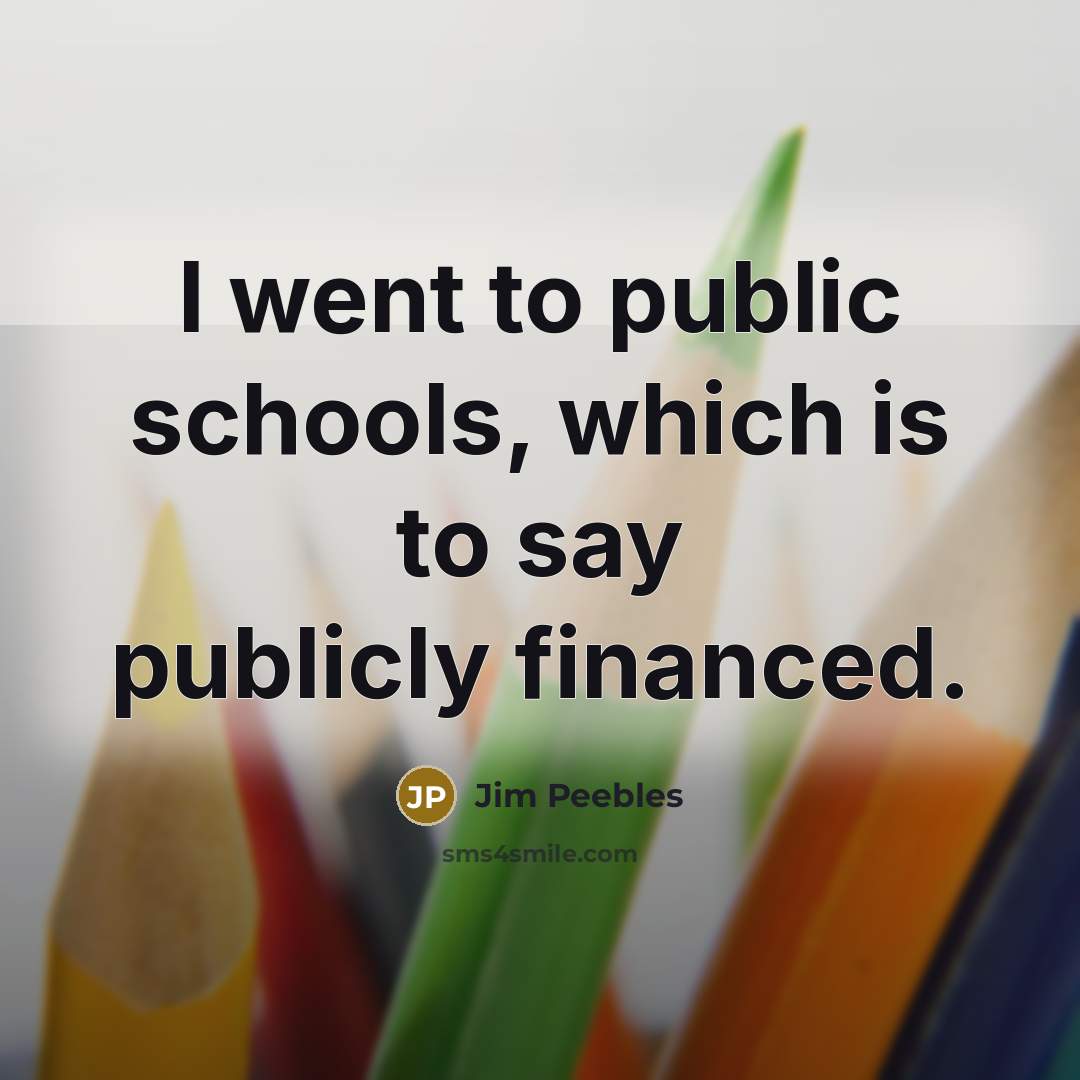 “I went to public schools, which is to say publicly…” quote by Jim Peebles