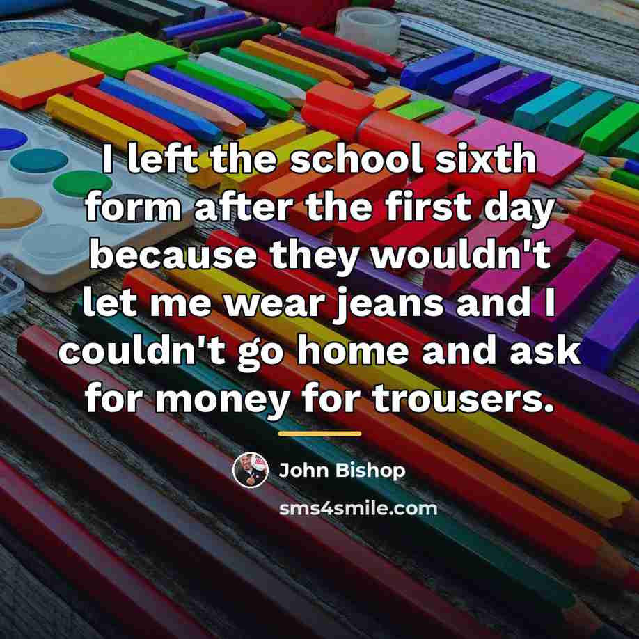 “I left the school sixth form after the first day…” quote by John Bishop