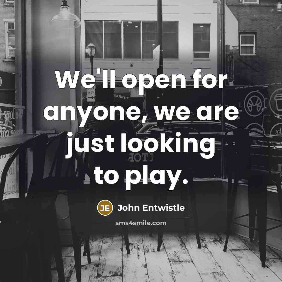 “We'll open for anyone, we are just looking to play.…” quote by John Entwistle