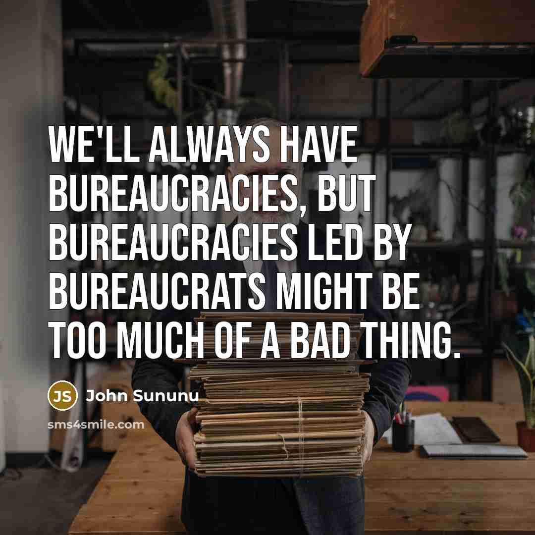“We'll always have bureaucracies, but bureaucracies led by bureaucrats might…” quote by John Sununu