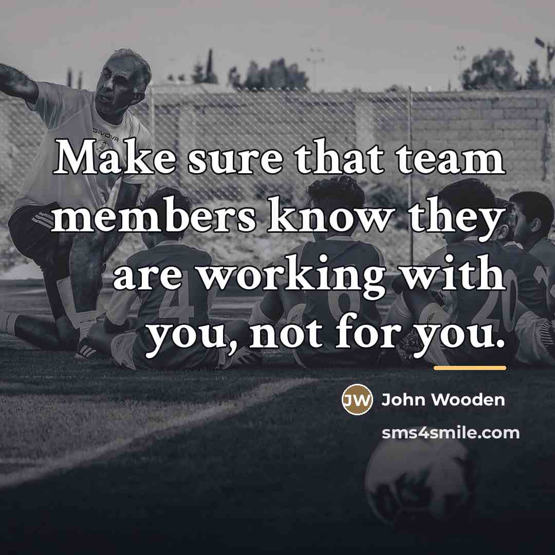 “Make sure that team members know they are working with…” quote by John Wooden