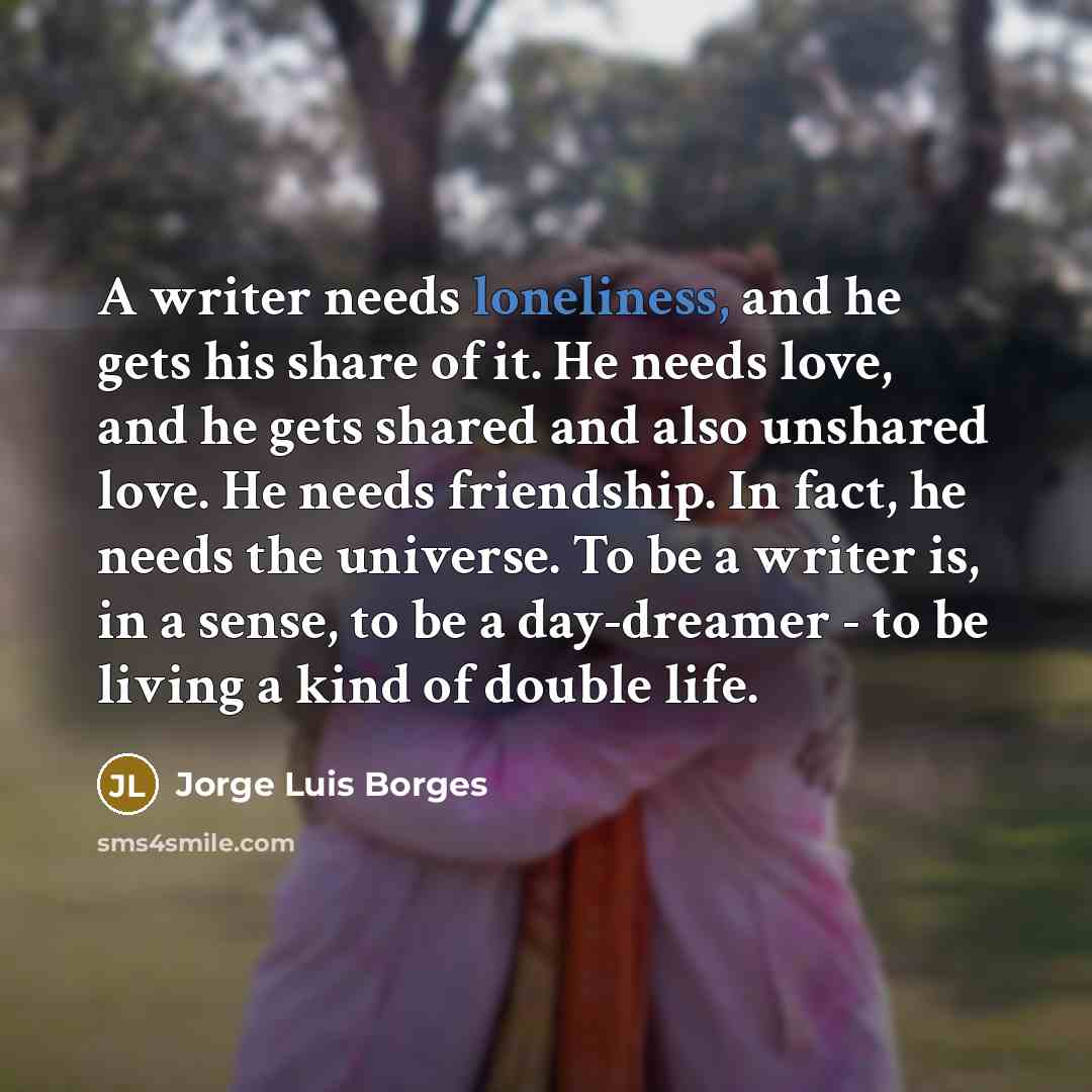 “A writer needs loneliness, and he gets his share of…” quote by Jorge Luis Borges