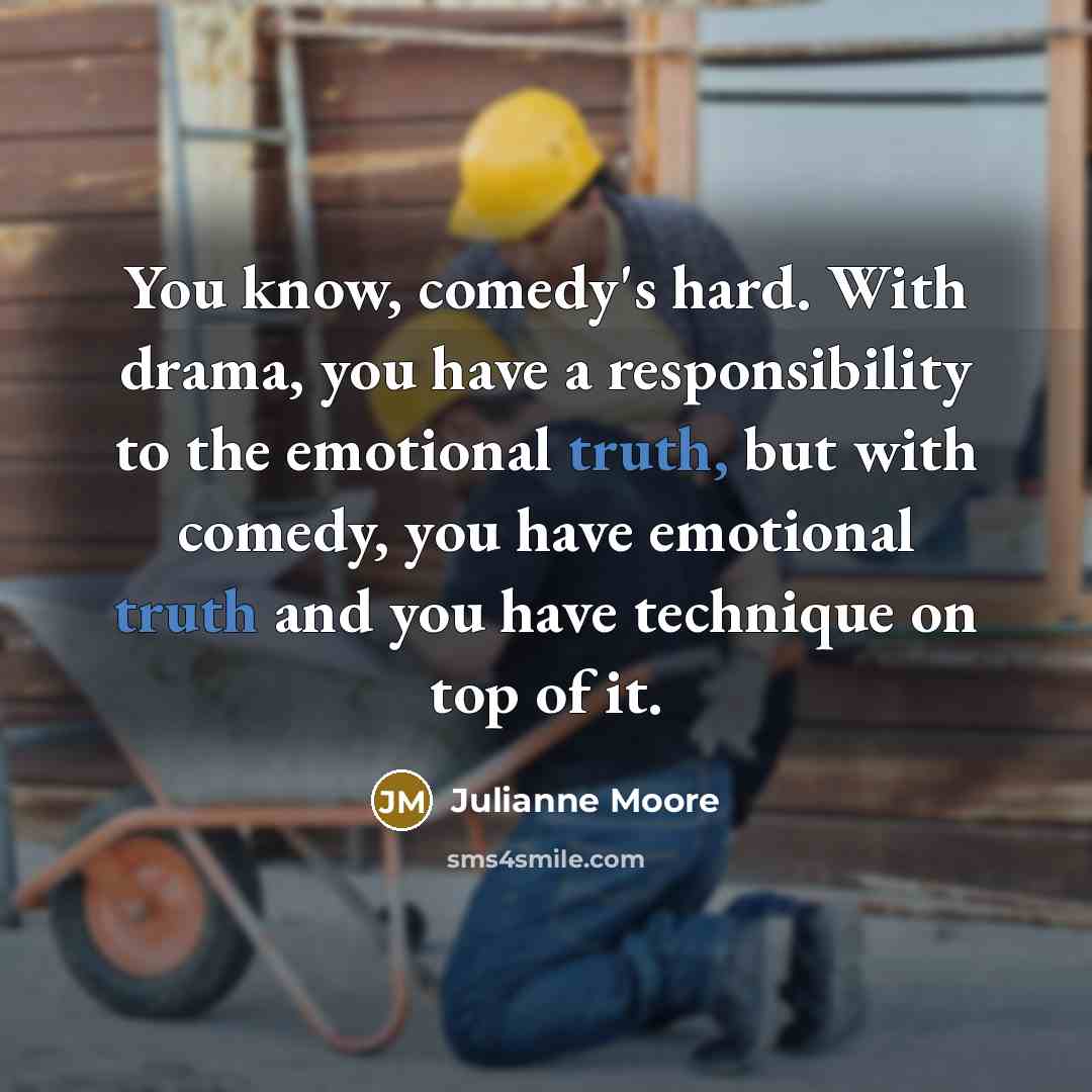 “You know, comedy's hard. With drama, you have a responsibility…” quote by Julianne Moore