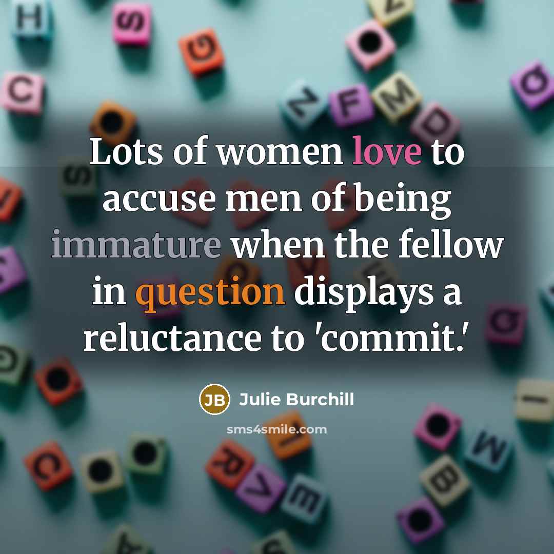 “Lots of women love to accuse men of being immature…” quote by Julie Burchill