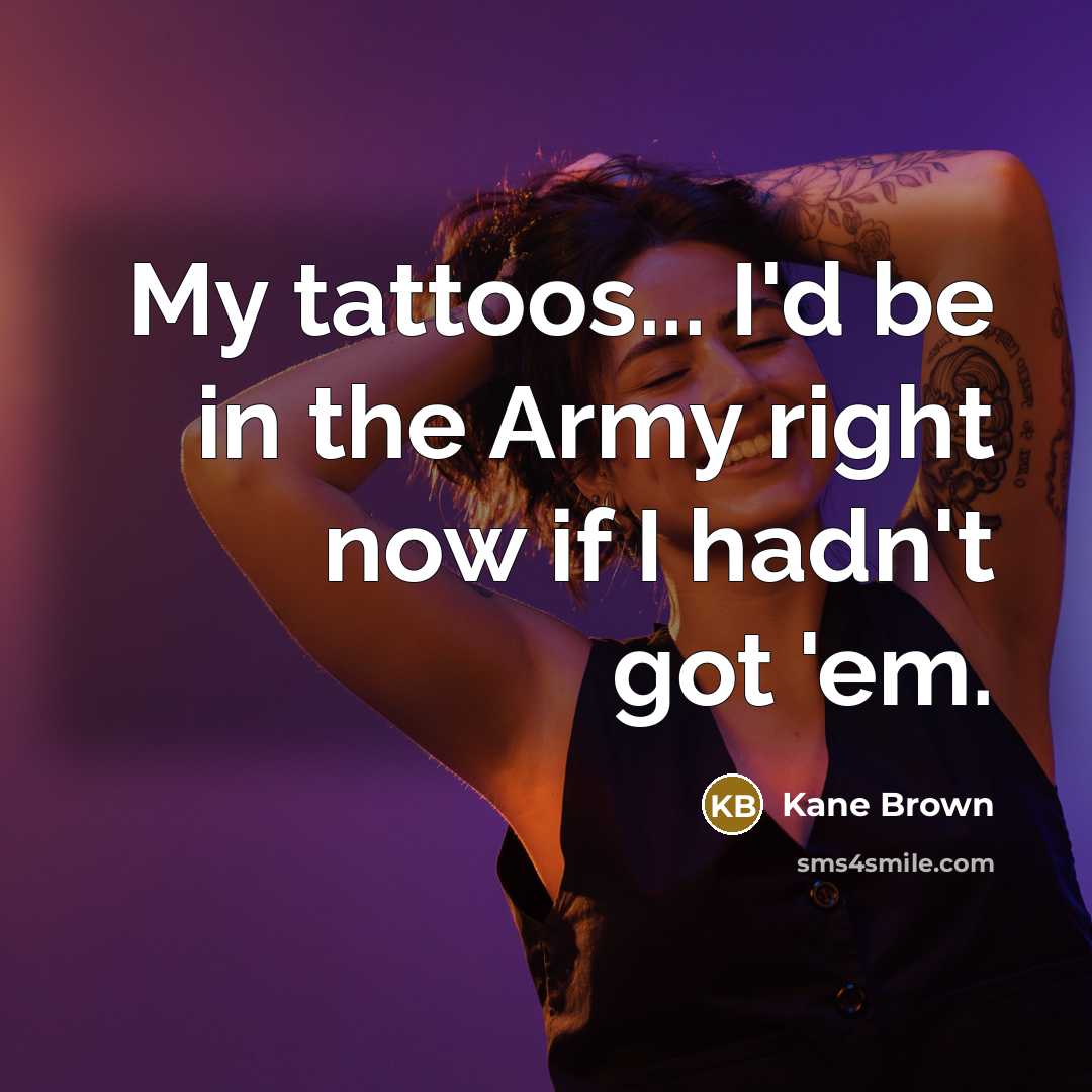 “My tattoos... I'd be in the Army right now if…” quote by Kane Brown
