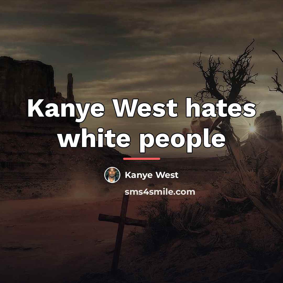 “Kanye West hates white people…” quote by Kanye West