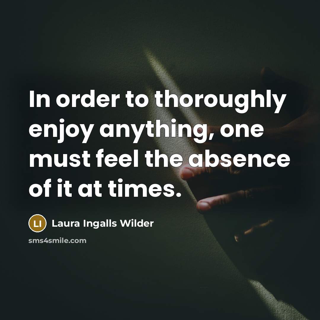 “In order to thoroughly enjoy anything, one must feel the…” quote by Laura Ingalls Wilder
