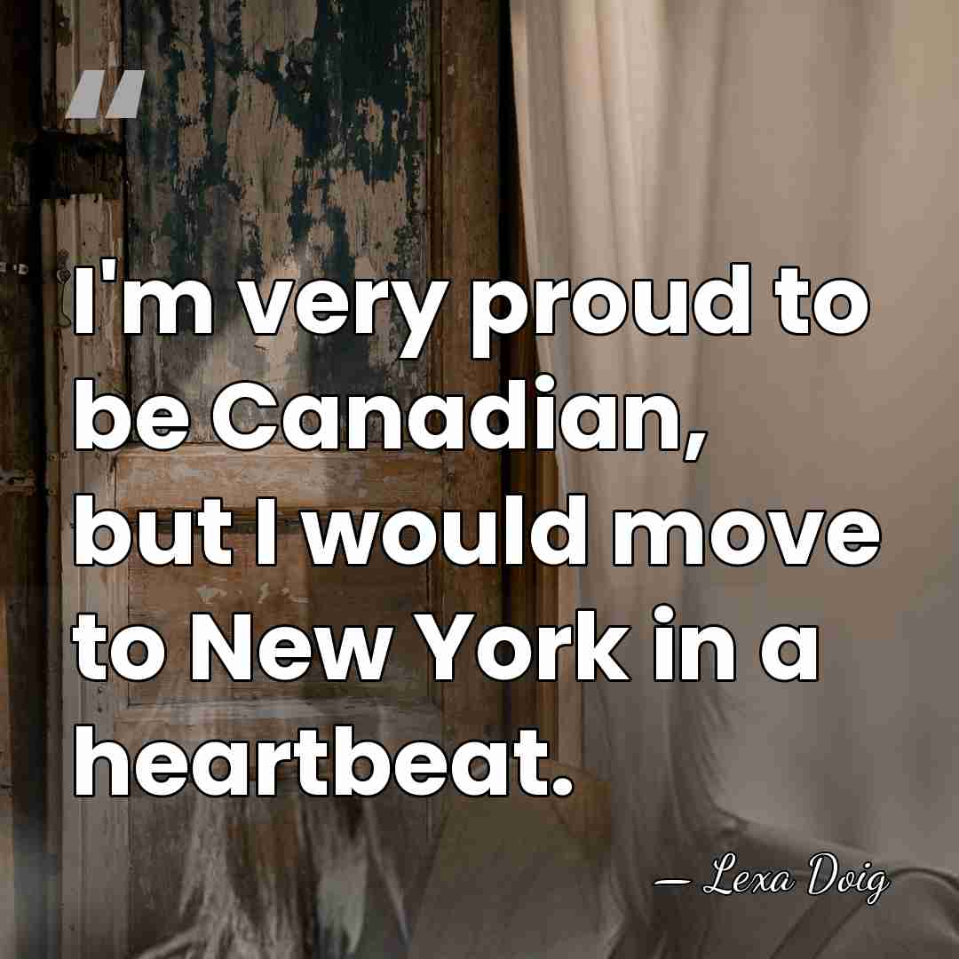 I'm very proud to be Canadian, but I would move to New&hellip; - Lexa Doig