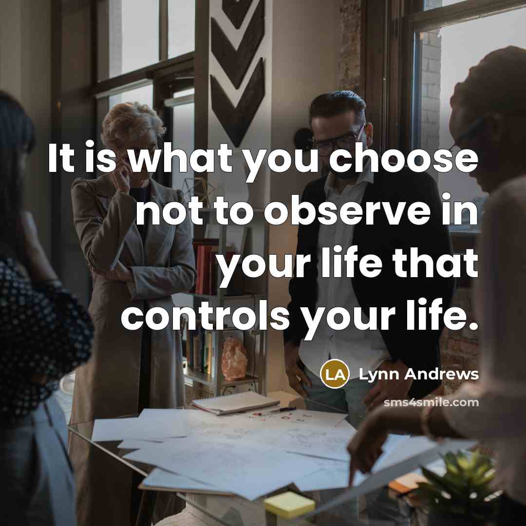 “It is what you choose not to observe in your life that controls your life.” quote by Lynn Andrews