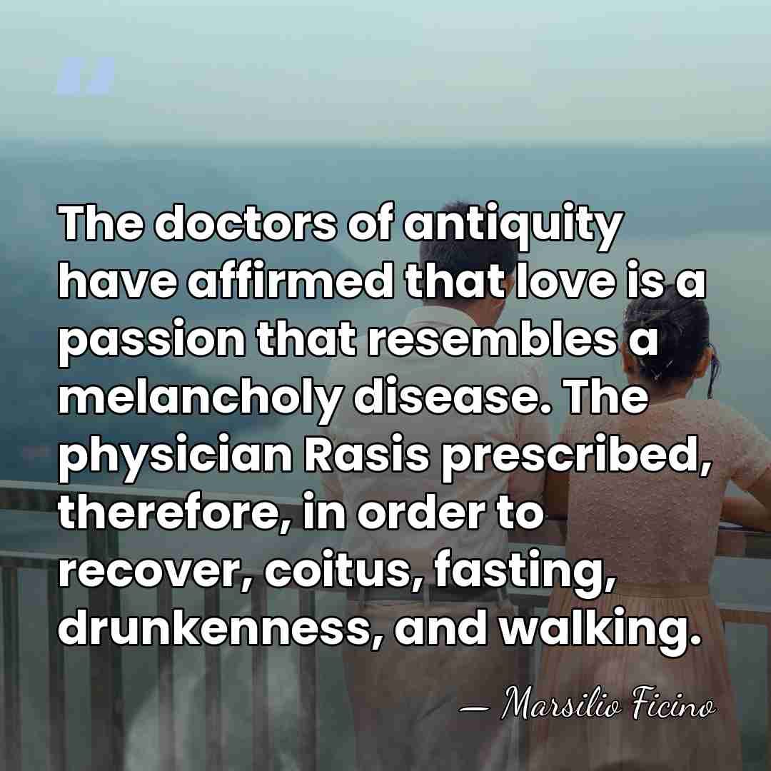 The doctors of antiquity have affirmed that love is a passion that&hellip; - Marsilio Ficino