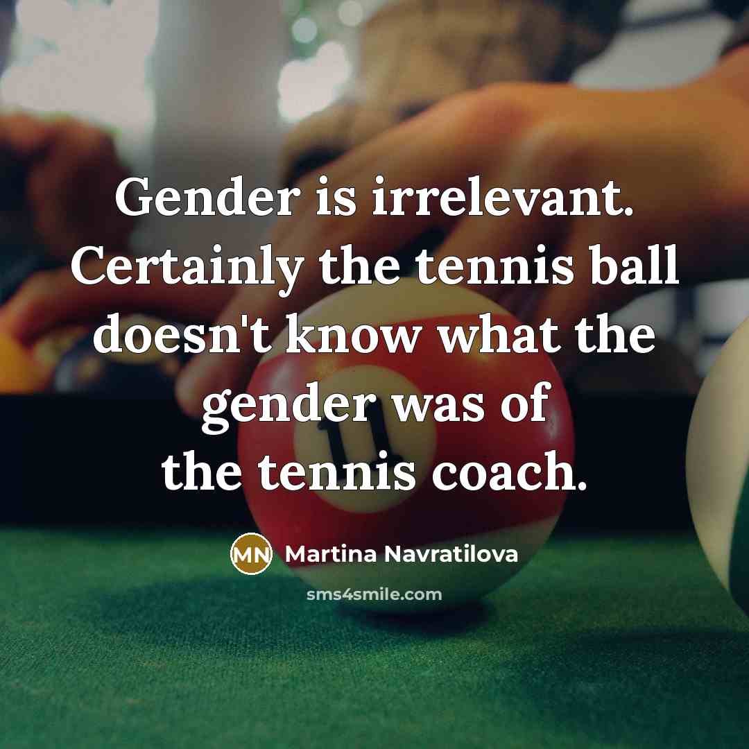 “Gender is irrelevant. Certainly the tennis ball doesn't know what…” quote by Martina Navratilova