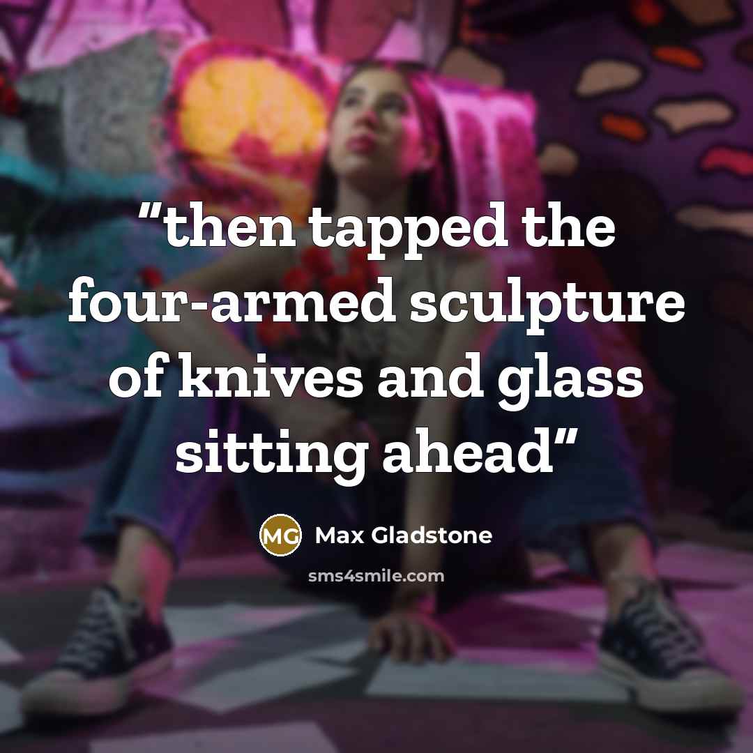 “then tapped the four-armed sculpture of knives and glass sitting ahead” quote by Max Gladstone