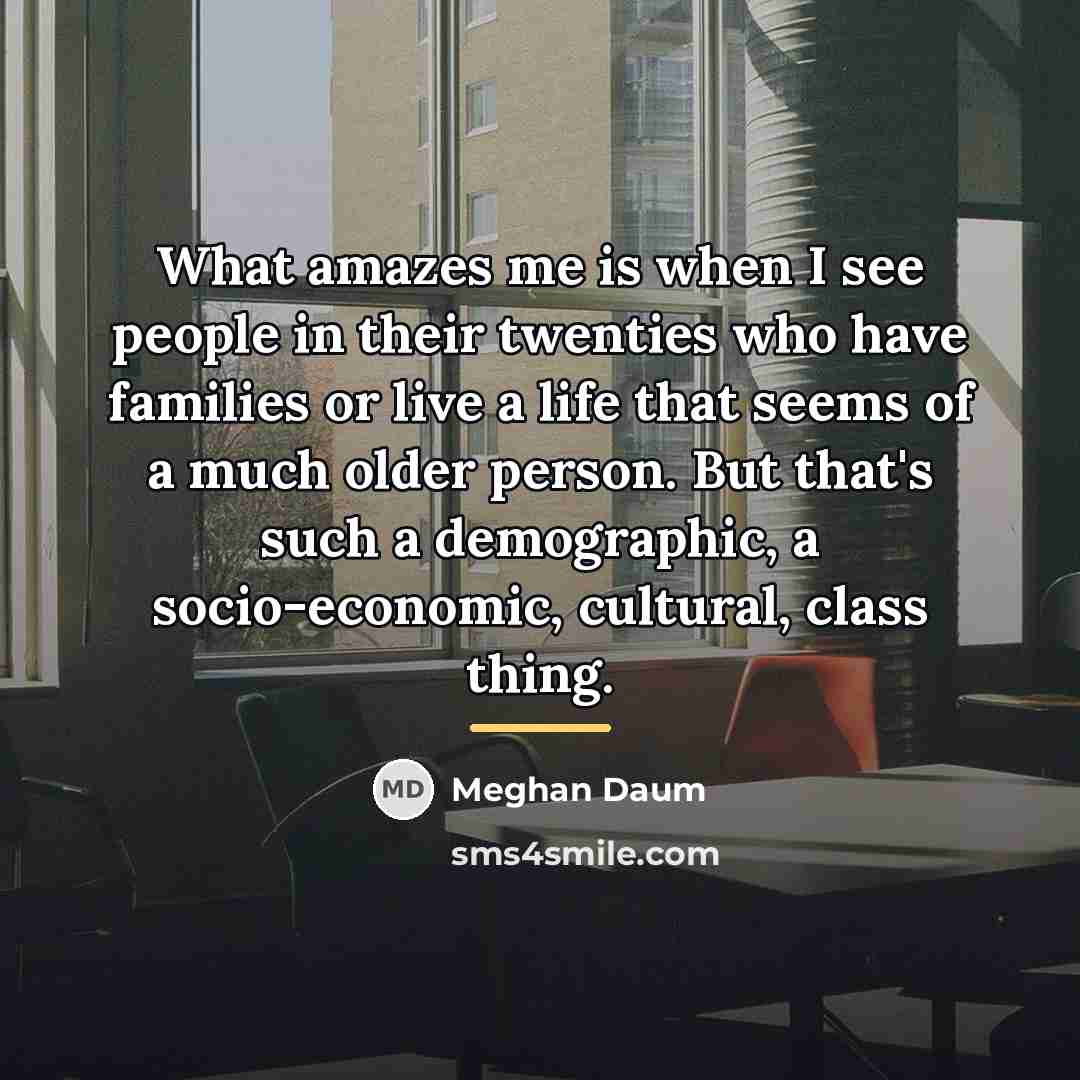 “What amazes me is when I see people in their…” quote by Meghan Daum