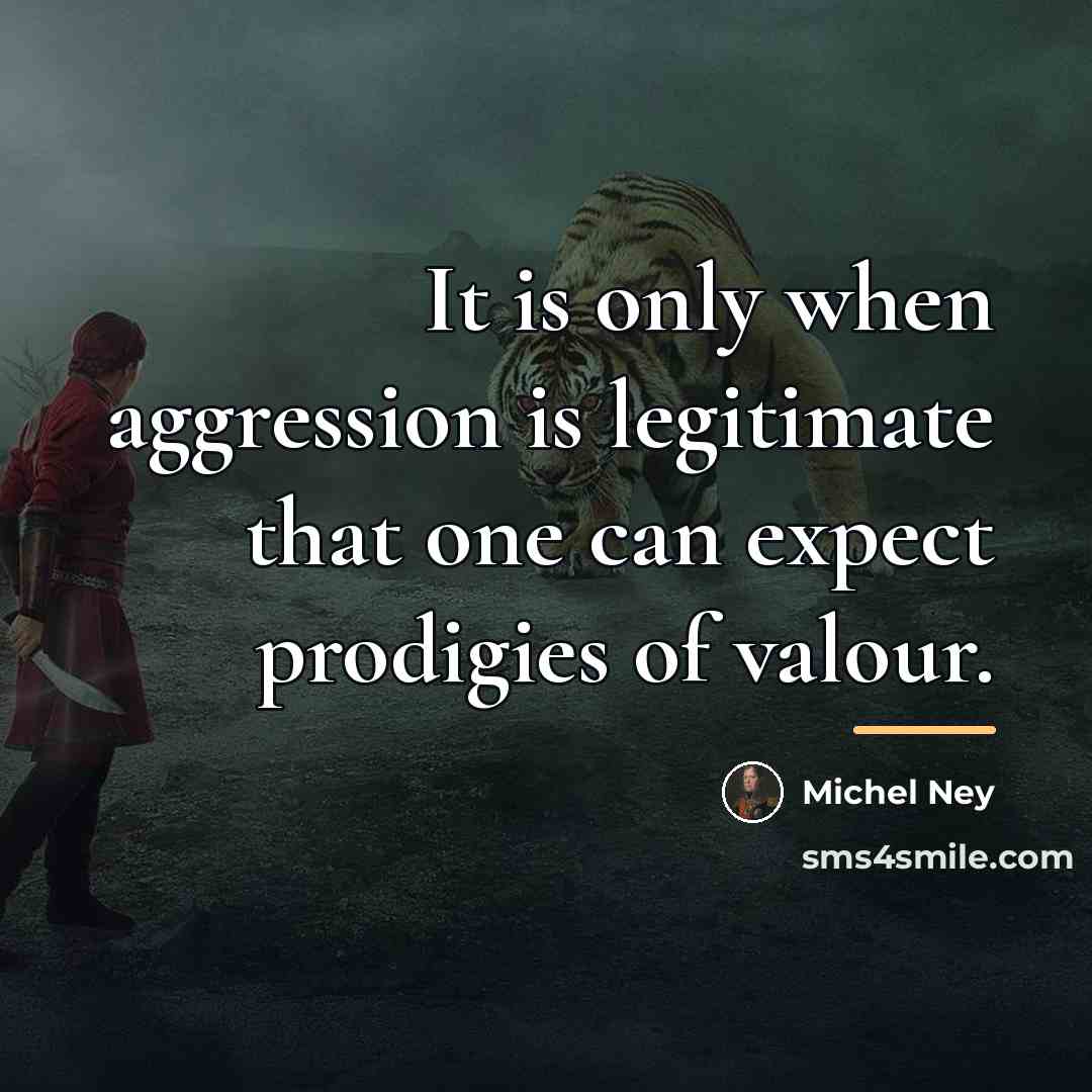 “It is only when aggression is legitimate that one can…” quote by Michel Ney