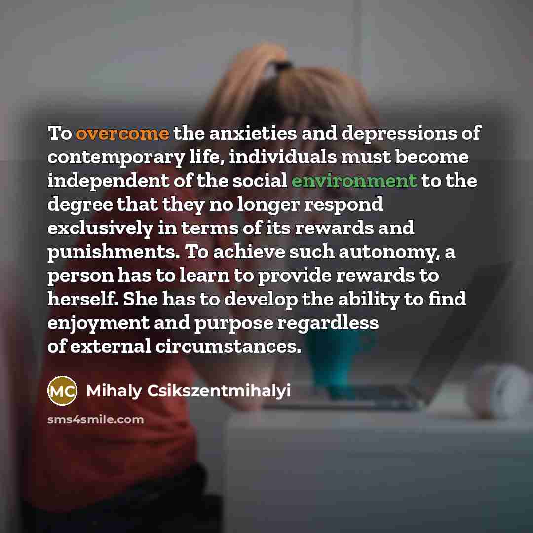 “To overcome the anxieties and depressions of contemporary life, individuals…” quote by Mihaly Csikszentmihalyi