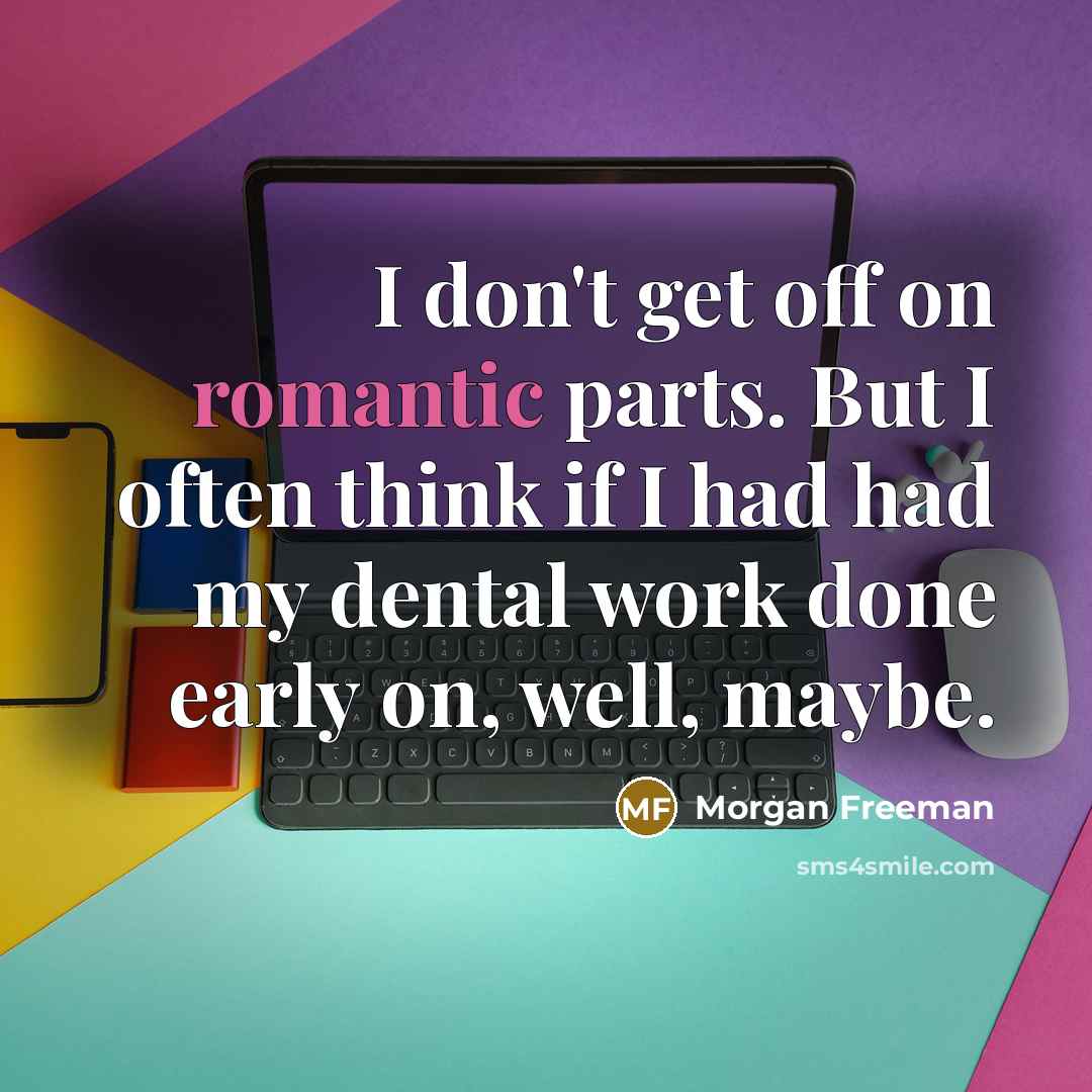 “I don't get off on romantic parts. But I often…” quote by Morgan Freeman
