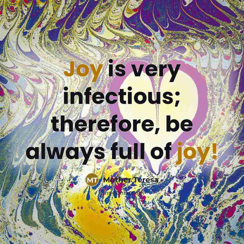 “Joy is very infectious; therefore, be always full of joy!…” quote by Mother Teresa