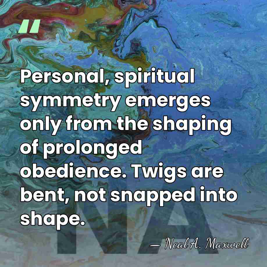 Personal, spiritual symmetry emerges only from the shaping of prolonged obedience. Twigs&hellip; - Neal A. Maxwell
