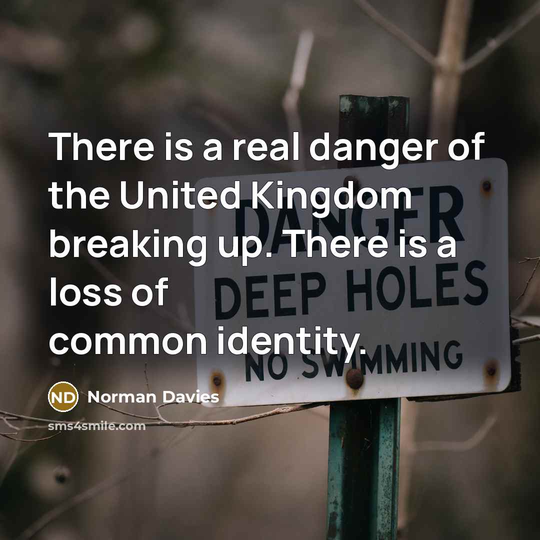 “There is a real danger of the United Kingdom breaking…” quote by Norman Davies