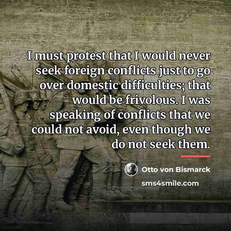 “I must protest that I would never seek foreign conflicts…” quote by Otto von Bismarck