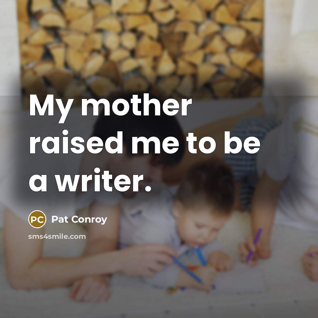 “My mother raised me to be a writer.…” quote by Pat Conroy