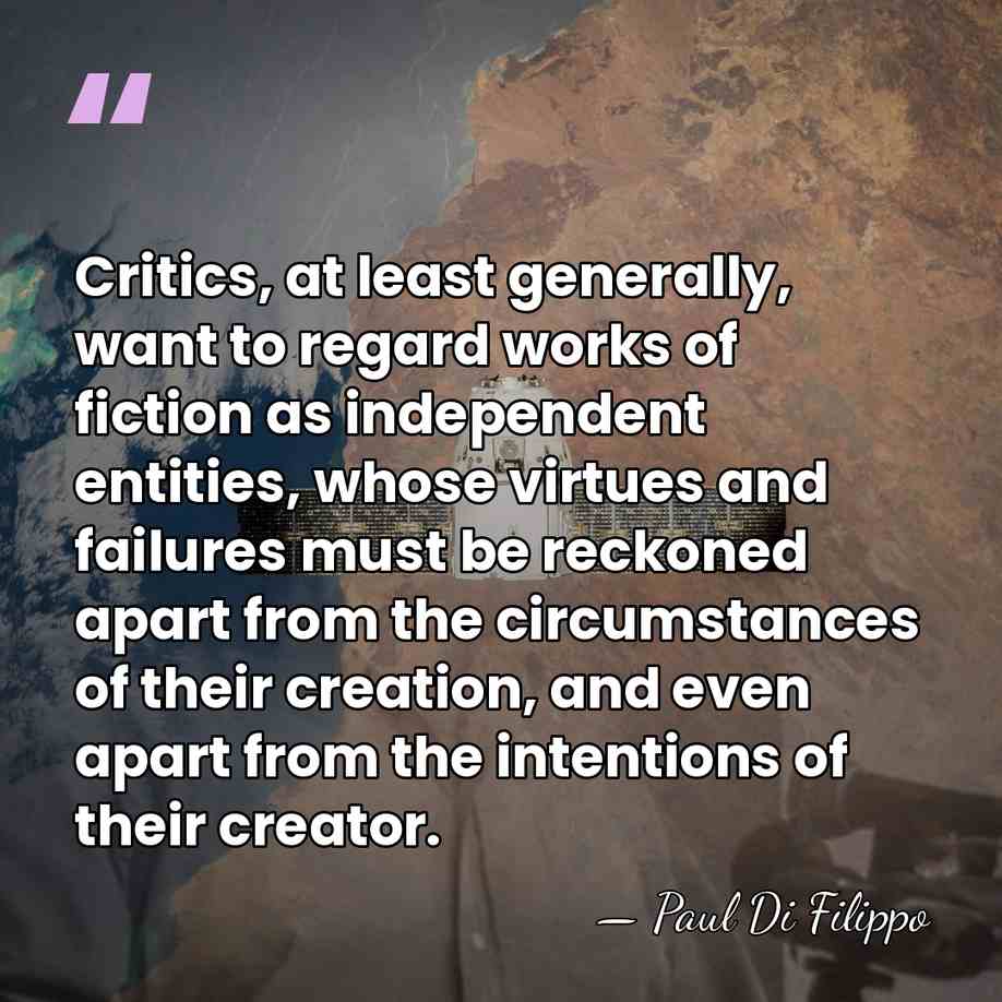Critics, at least generally, want to regard works of fiction as independent&hellip; - Paul Di Filippo