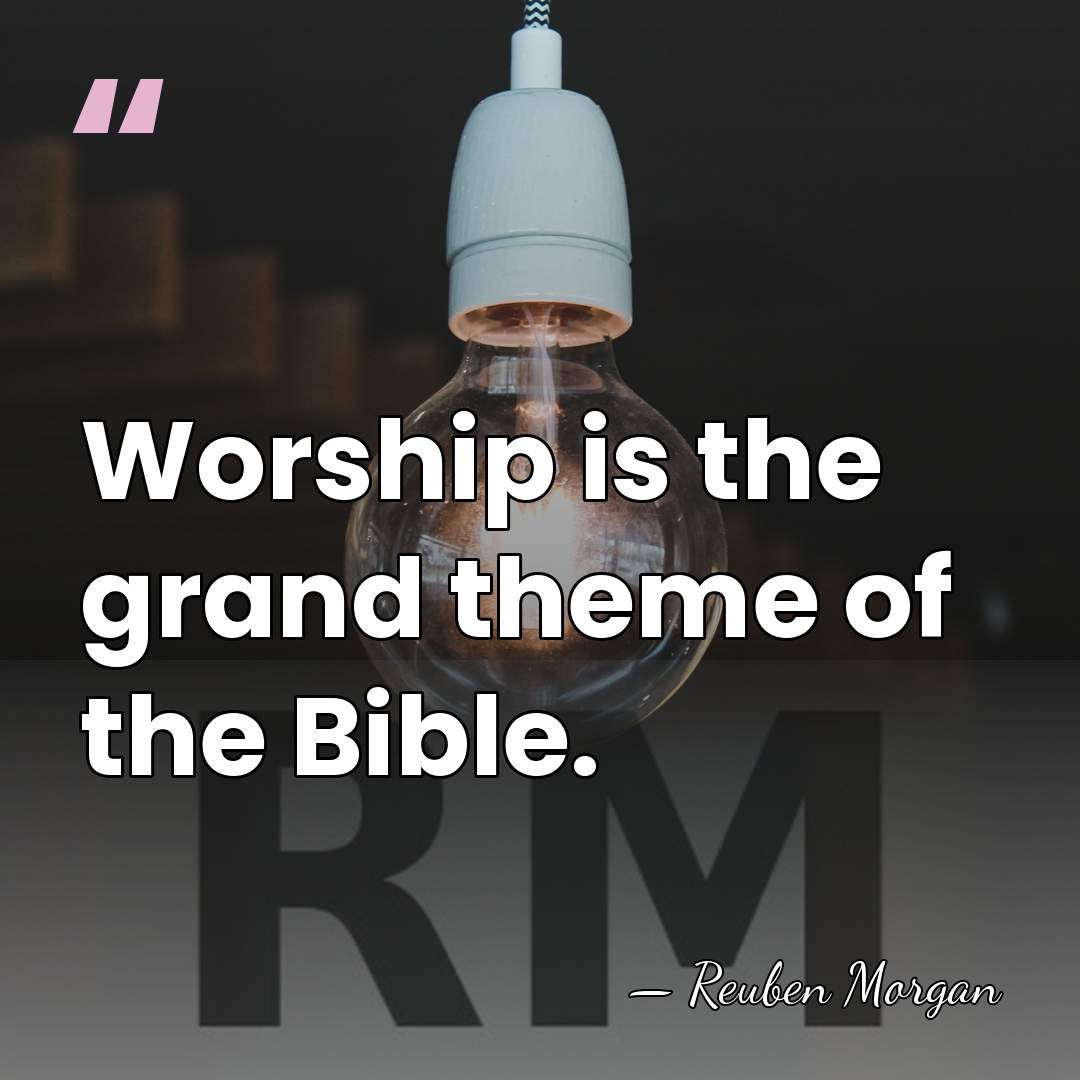 Worship is the grand theme of the Bible. - Reuben Morgan