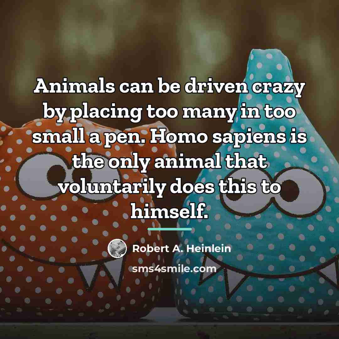 “Animals can be driven crazy by placing too many in…” quote by Robert A. Heinlein