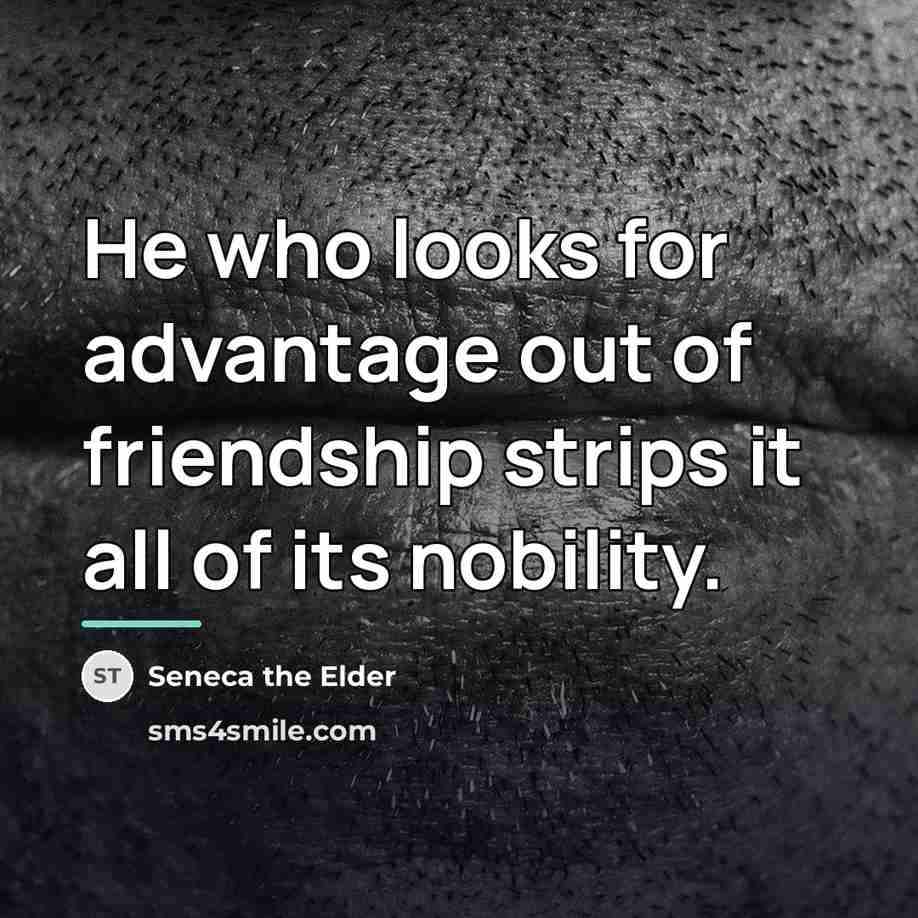 “He who looks for advantage out of friendship strips it…” quote by Seneca the Elder
