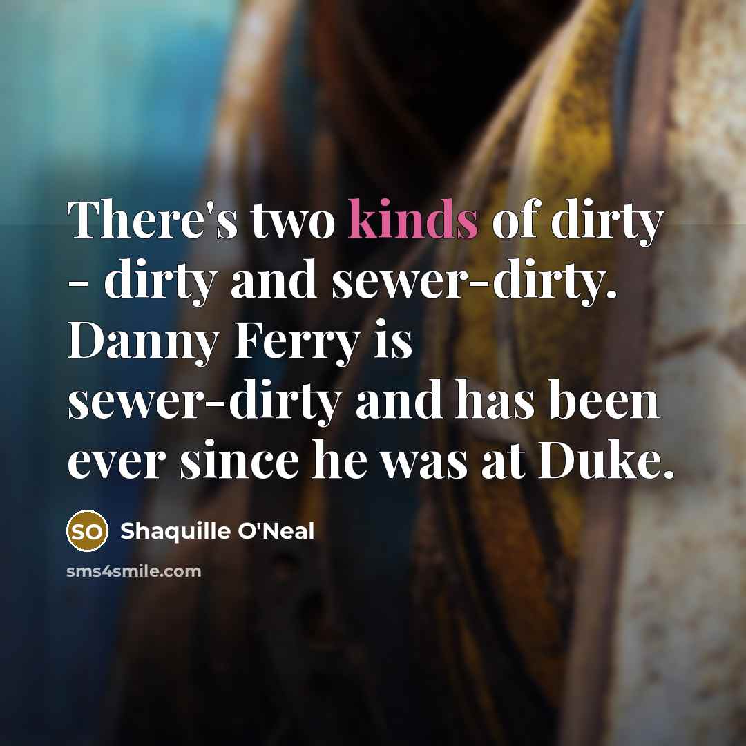 “There's two kinds of dirty - dirty and sewer-dirty. Danny…” quote by Shaquille O'Neal